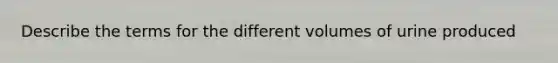 Describe the terms for the different volumes of urine produced