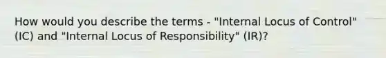 How would you describe the terms - "Internal Locus of Control" (IC) and "Internal Locus of Responsibility" (IR)?