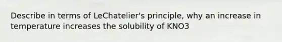 Describe in terms of LeChatelier's principle, why an increase in temperature increases the solubility of KNO3