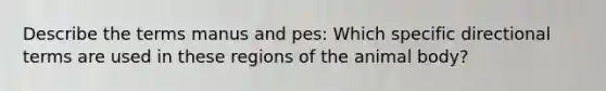 Describe the terms manus and pes: Which specific directional terms are used in these regions of the animal body?