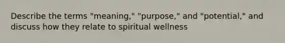 Describe the terms "meaning," "purpose," and "potential," and discuss how they relate to spiritual wellness