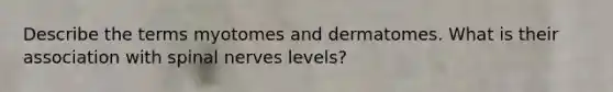 Describe the terms myotomes and dermatomes. What is their association with spinal nerves levels?