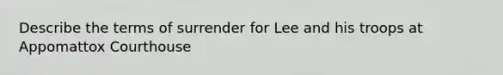 Describe the terms of surrender for Lee and his troops at Appomattox Courthouse