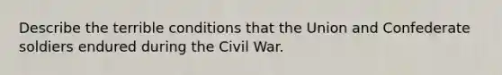 Describe the terrible conditions that the Union and Confederate soldiers endured during the Civil War.