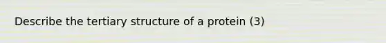 Describe the tertiary structure of a protein (3)