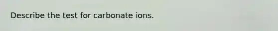 Describe the test for carbonate ions.