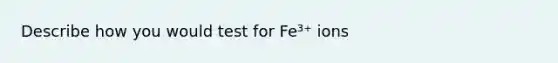 Describe how you would test for Fe³⁺ ions