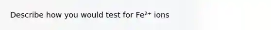 Describe how you would test for Fe²⁺ ions