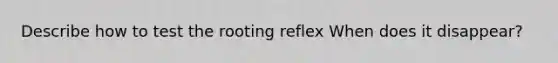 Describe how to test the rooting reflex When does it disappear?