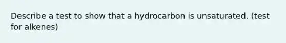 Describe a test to show that a hydrocarbon is unsaturated. (test for alkenes)