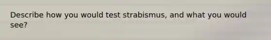 Describe how you would test strabismus, and what you would see?