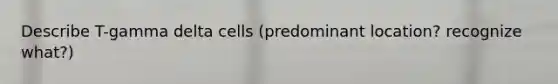 Describe T-gamma delta cells (predominant location? recognize what?)