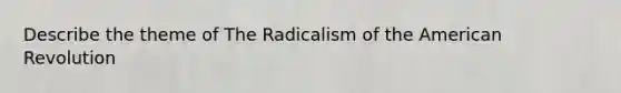 Describe the theme of The Radicalism of the American Revolution