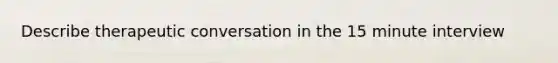 Describe therapeutic conversation in the 15 minute interview