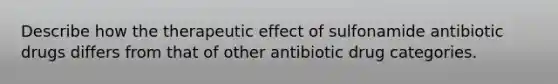 Describe how the therapeutic effect of sulfonamide antibiotic drugs differs from that of other antibiotic drug categories.