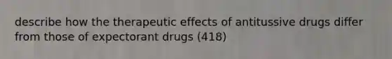 describe how the therapeutic effects of antitussive drugs differ from those of expectorant drugs (418)