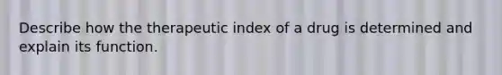 Describe how the therapeutic index of a drug is determined and explain its function.