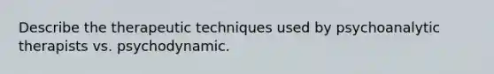 Describe the therapeutic techniques used by psychoanalytic therapists vs. psychodynamic.