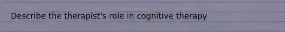 Describe the therapist's role in cognitive therapy