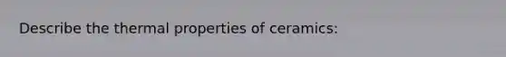 Describe the thermal properties of ceramics: