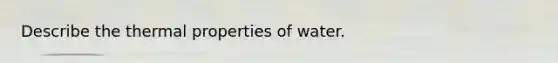 Describe the thermal properties of water.