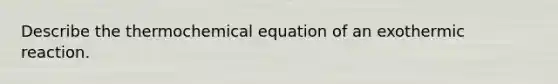 Describe the thermochemical equation of an exothermic reaction.