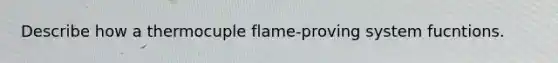 Describe how a thermocuple flame-proving system fucntions.