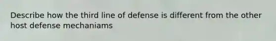 Describe how the third line of defense is different from the other host defense mechaniams