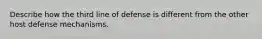 Describe how the third line of defense is different from the other host defense mechanisms.