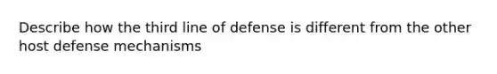 Describe how the third line of defense is different from the other host defense mechanisms