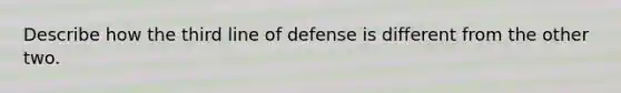 Describe how the third line of defense is different from the other two.