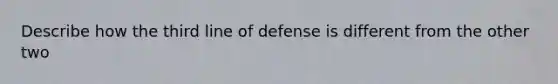 Describe how the third line of defense is different from the other two