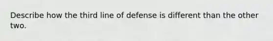 Describe how the third line of defense is different than the other two.