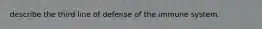 describe the third line of defense of the immune system.