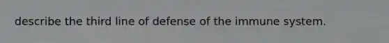 describe the third line of defense of the immune system.