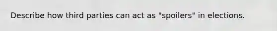 Describe how third parties can act as "spoilers" in elections.