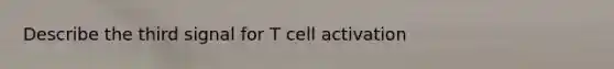 Describe the third signal for T cell activation