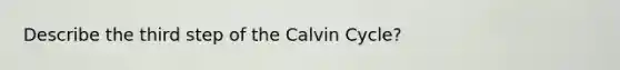 Describe the third step of the Calvin Cycle?