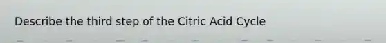 Describe the third step of the Citric Acid Cycle