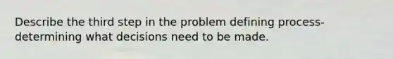 Describe the third step in the problem defining process- determining what decisions need to be made.