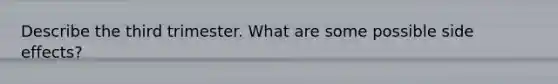 Describe the third trimester. What are some possible side effects?
