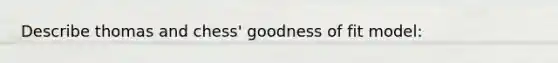 Describe thomas and chess' goodness of fit model: