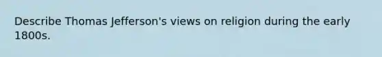 Describe Thomas Jefferson's views on religion during the early 1800s.