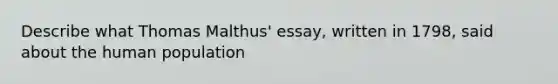 Describe what Thomas Malthus' essay, written in 1798, said about the human population