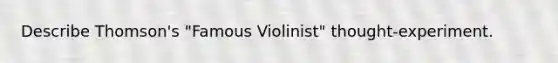 Describe Thomson's "Famous Violinist" thought‑experiment.