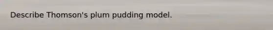 Describe Thomson's plum pudding model.