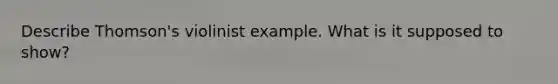 Describe Thomson's violinist example. What is it supposed to show?