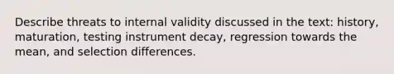 Describe threats to internal validity discussed in the text: history, maturation, testing instrument decay, regression towards the mean, and selection differences.