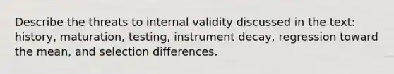 Describe the threats to internal validity discussed in the text: history, maturation, testing, instrument decay, regression toward the mean, and selection differences.