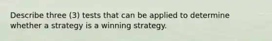 Describe three (3) tests that can be applied to determine whether a strategy is a winning strategy.